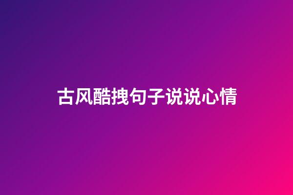 古风酷拽句子说说心情