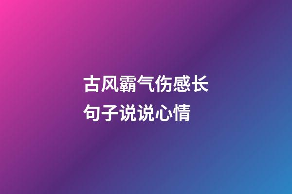 古风霸气伤感长句子说说心情