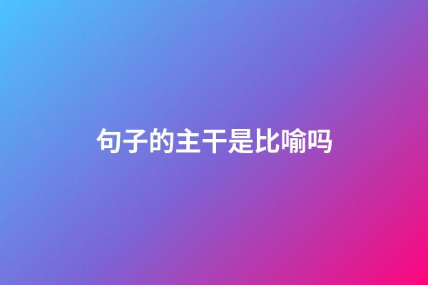 句子的主干是比喻吗