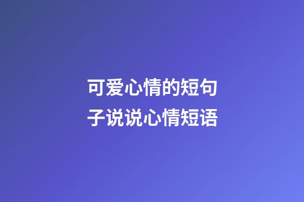 可爱心情的短句子说说心情短语