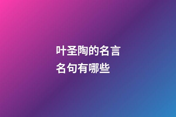 叶圣陶的名言名句有哪些