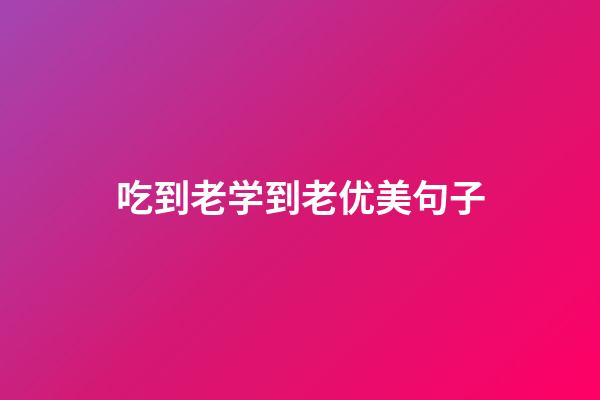 吃到老学到老优美句子