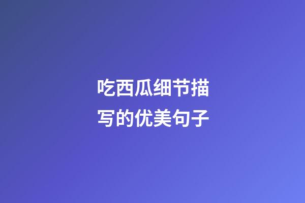 吃西瓜细节描写的优美句子