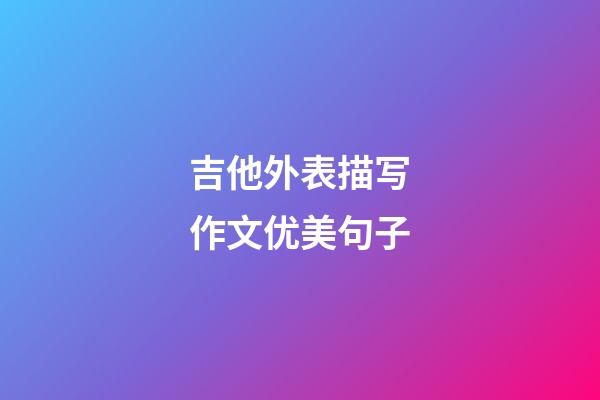 吉他外表描写作文优美句子