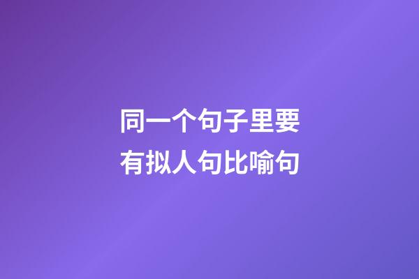 同一个句子里要有拟人句比喻句