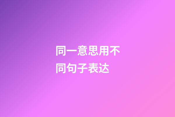 同一意思用不同句子表达