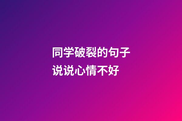 同学破裂的句子说说心情不好