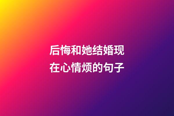 后悔和她结婚现在心情烦的句子