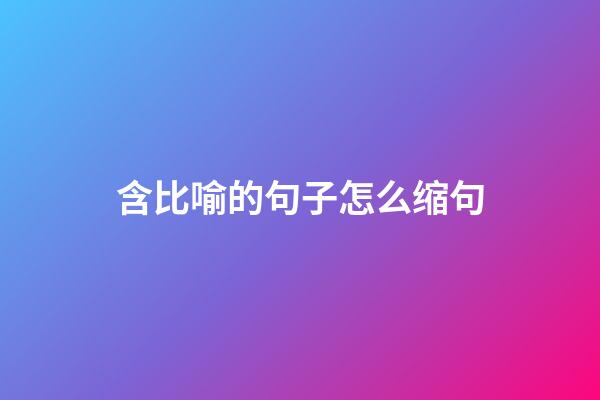 含比喻的句子怎么缩句