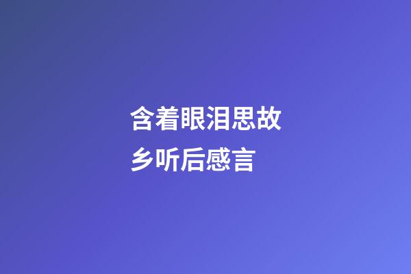 含着眼泪思故乡听后感言