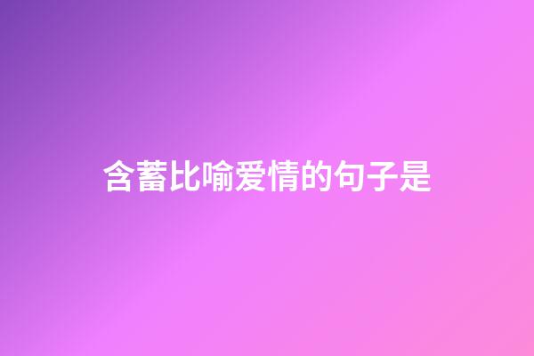 含蓄比喻爱情的句子是