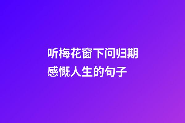 听梅花窗下问归期感慨人生的句子