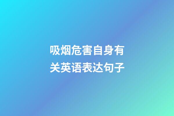 吸烟危害自身有关英语表达句子