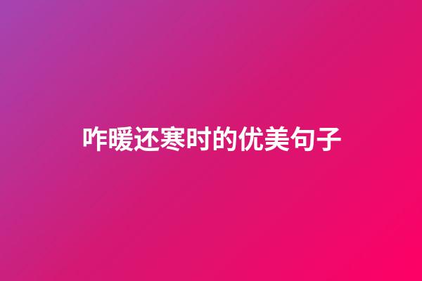 咋暖还寒时的优美句子