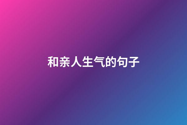 和亲人生气的句子