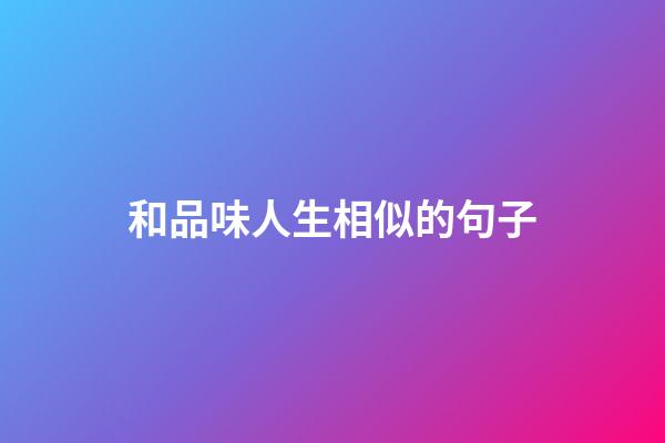 和品味人生相似的句子