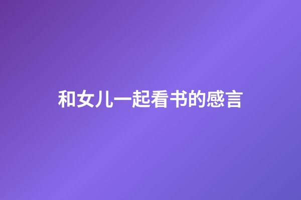 和女儿一起看书的感言