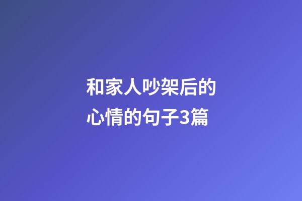 和家人吵架后的心情的句子3篇