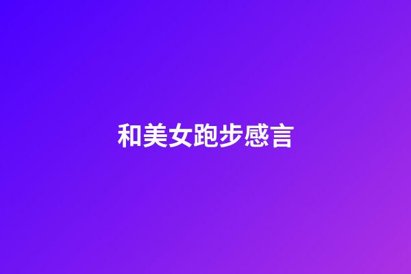 和美女跑步感言