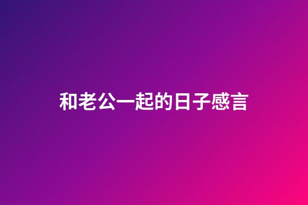 和老公一起的日子感言