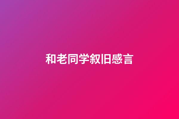 和老同学叙旧感言