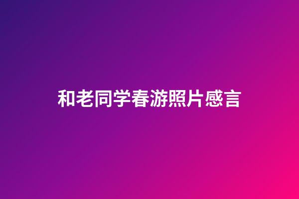和老同学春游照片感言