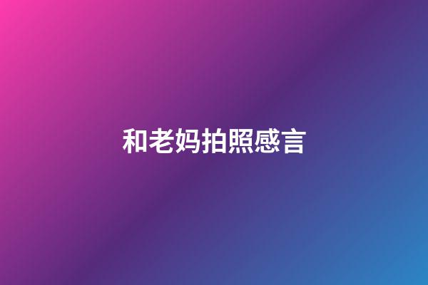 和老妈拍照感言
