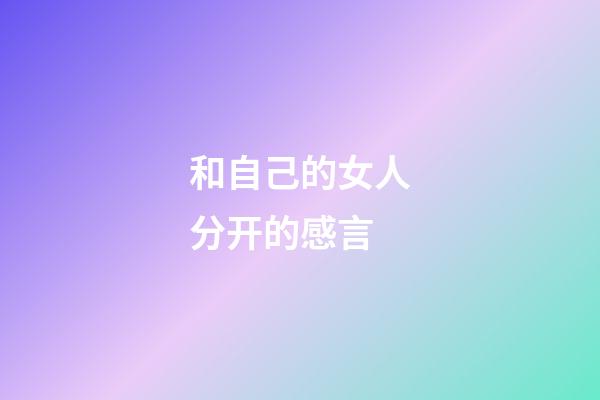 和自己的女人分开的感言