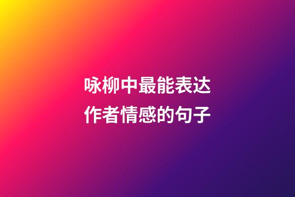 咏柳中最能表达作者情感的句子