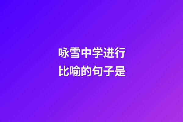 咏雪中学进行比喻的句子是