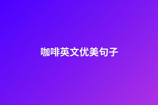 咖啡英文优美句子