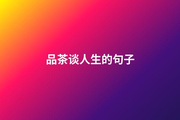 品茶谈人生的句子