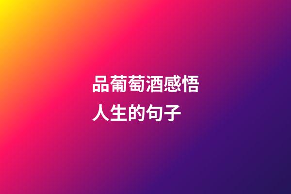 品葡萄酒感悟人生的句子
