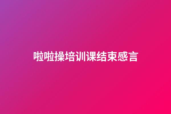 啦啦操培训课结束感言