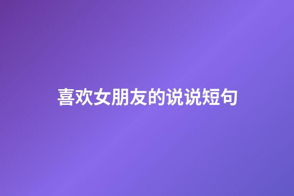 喜欢女朋友的说说短句