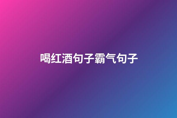 喝红酒句子霸气句子