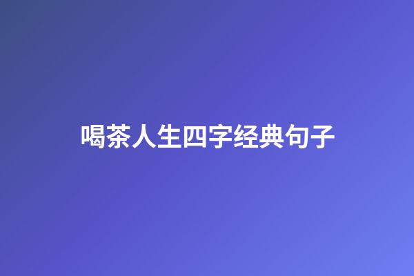 喝茶人生四字经典句子