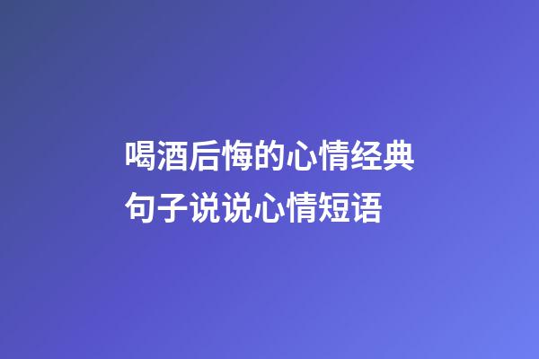 喝酒后悔的心情经典句子说说心情短语