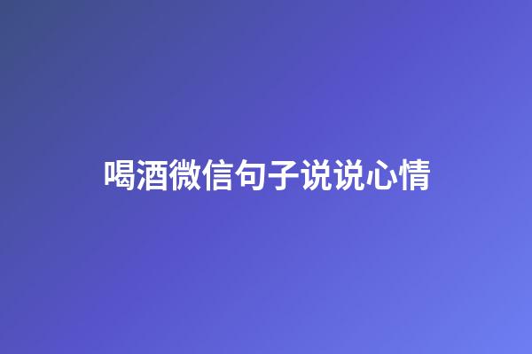 喝酒微信句子说说心情