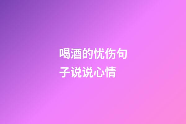 喝酒的忧伤句子说说心情