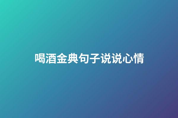 喝酒金典句子说说心情