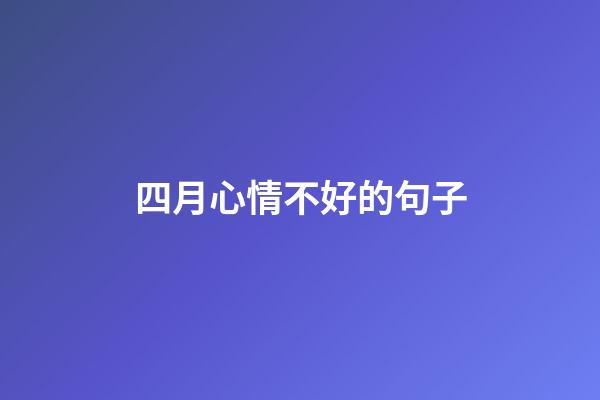 四月心情不好的句子