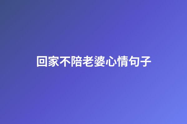 回家不陪老婆心情句子