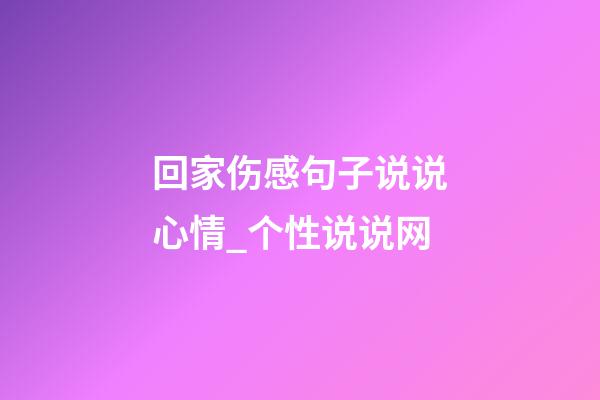 回家伤感句子说说心情_个性说说网
