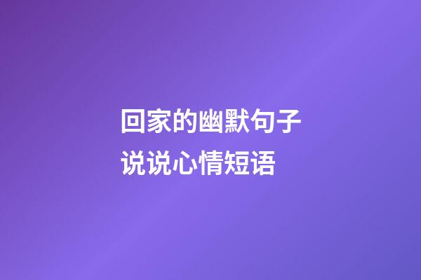 回家的幽默句子说说心情短语