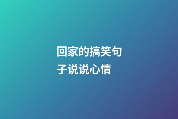回家的搞笑句子说说心情
