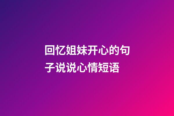 回忆姐妹开心的句子说说心情短语