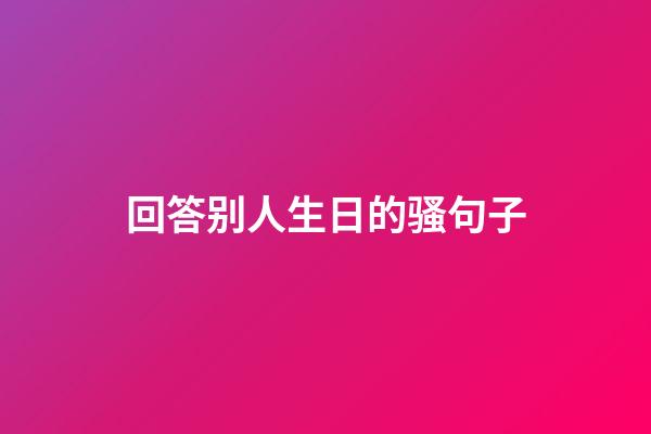 回答别人生日的骚句子