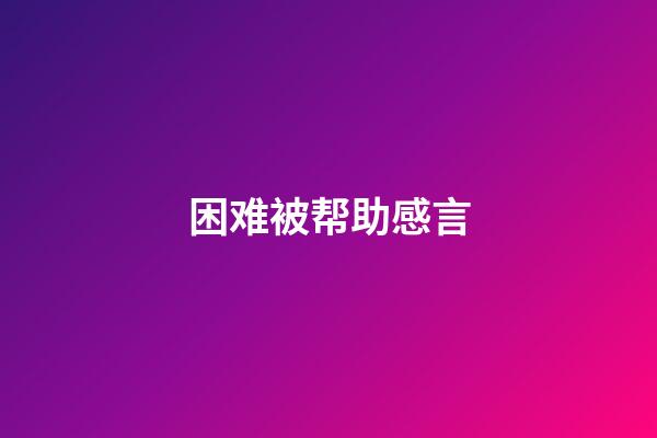 困难被帮助感言