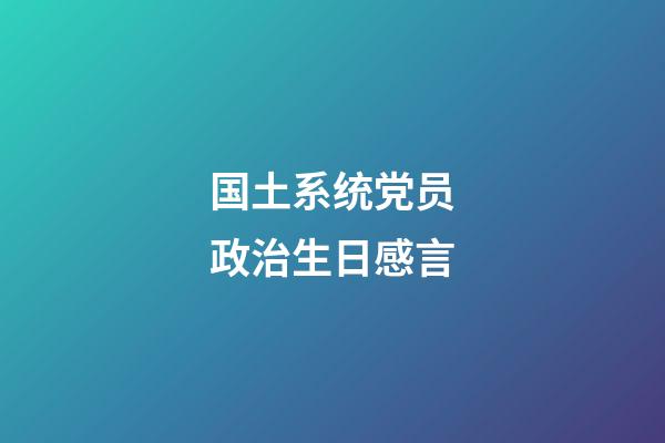 国土系统党员政治生日感言